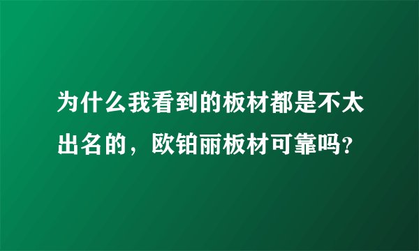 为什么我看到的板材都是不太出名的，欧铂丽板材可靠吗？