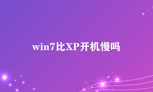 win7比XP开机慢吗
