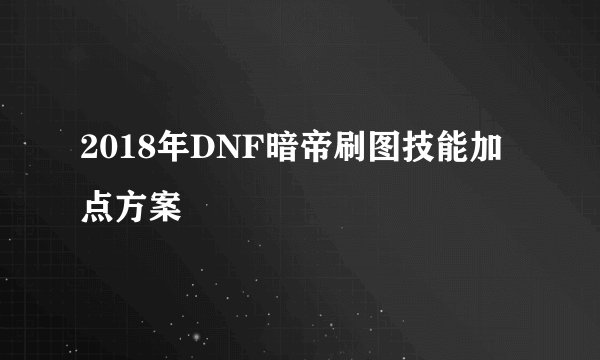 2018年DNF暗帝刷图技能加点方案