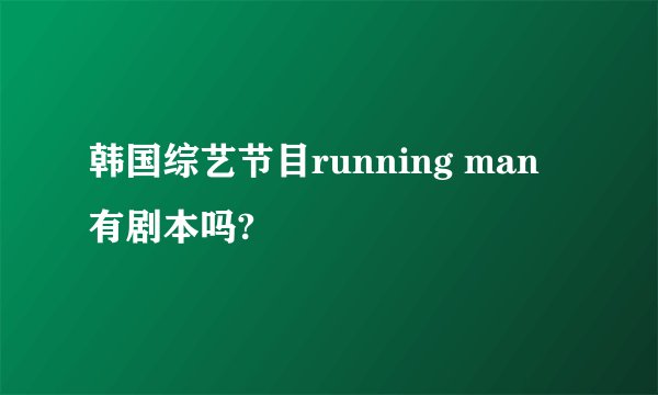 韩国综艺节目running man 有剧本吗?