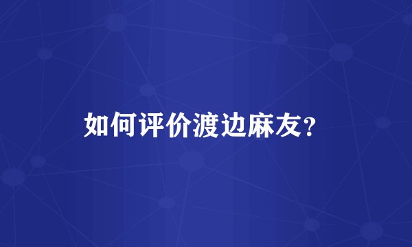 如何评价渡边麻友？