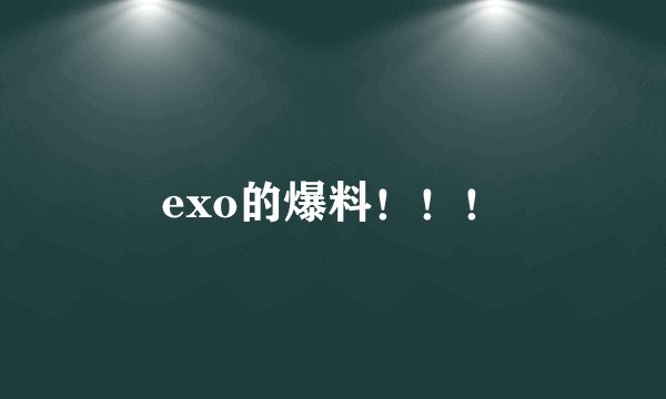 exo的爆料！！！
