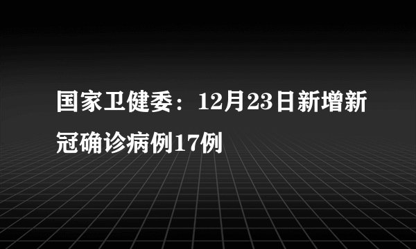 国家卫健委：12月23日新增新冠确诊病例17例