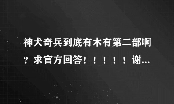 神犬奇兵到底有木有第二部啊？求官方回答！！！！！谢谢谢谢谢