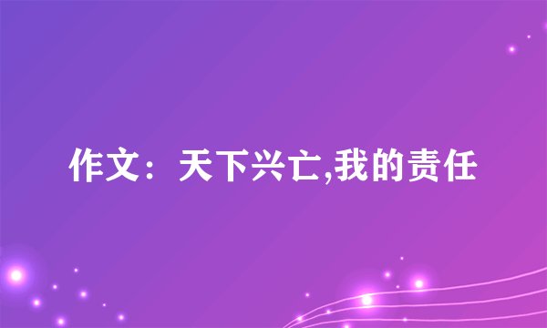 作文：天下兴亡,我的责任