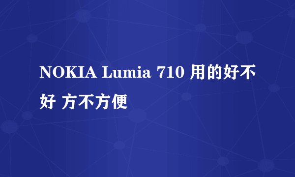 NOKIA Lumia 710 用的好不好 方不方便