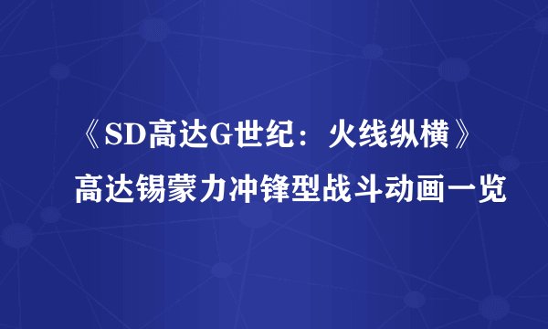 《SD高达G世纪：火线纵横》高达锡蒙力冲锋型战斗动画一览