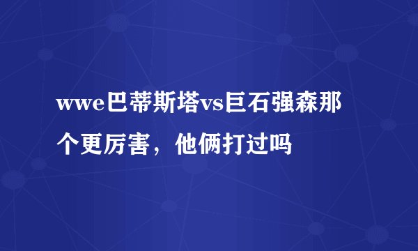 wwe巴蒂斯塔vs巨石强森那个更厉害，他俩打过吗