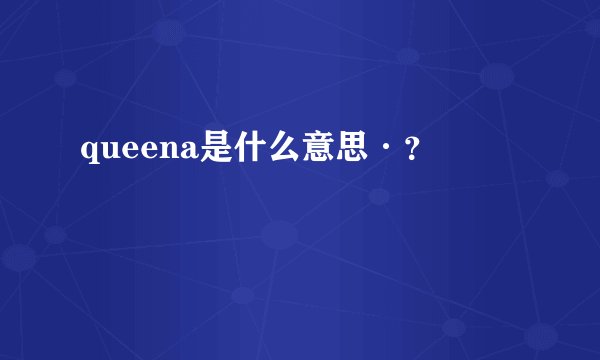 queena是什么意思·？
