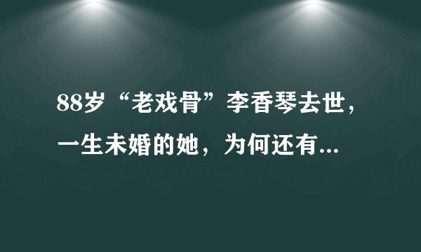 88岁“老戏骨”李香琴去世，一生未婚的她，为何还有一女儿？
