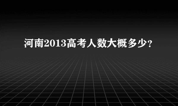 河南2013高考人数大概多少？