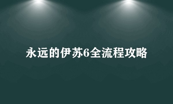 永远的伊苏6全流程攻略