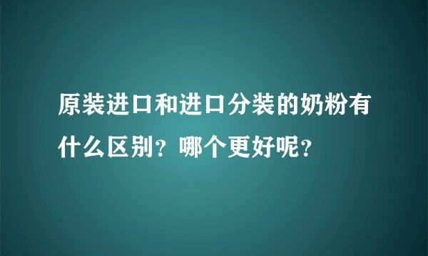 原装进口和进口分装的奶粉有什么区别？哪个更好呢？