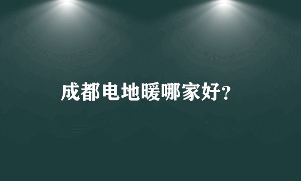 成都电地暖哪家好？