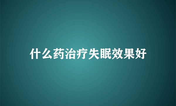 什么药治疗失眠效果好