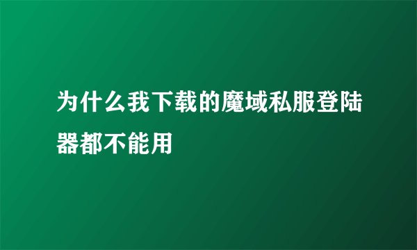 为什么我下载的魔域私服登陆器都不能用