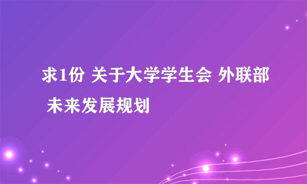求1份 关于大学学生会 外联部 未来发展规划
