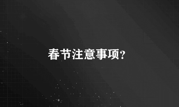 春节注意事项？