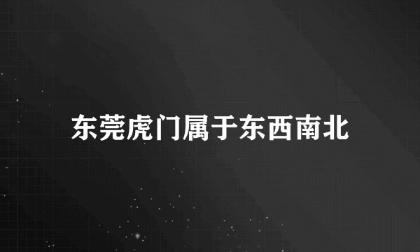 东莞虎门属于东西南北