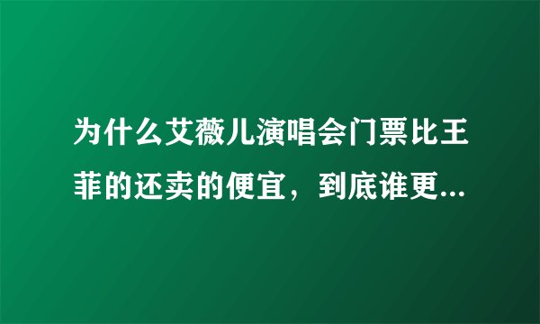 为什么艾薇儿演唱会门票比王菲的还卖的便宜，到底谁更出名、更有影响力。