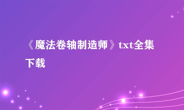 《魔法卷轴制造师》txt全集下载