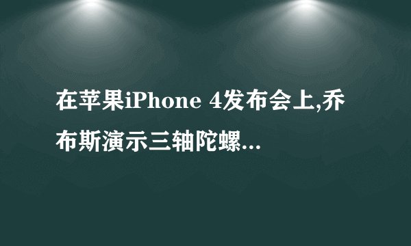 在苹果iPhone 4发布会上,乔布斯演示三轴陀螺仪时玩的游戏是什么?_百度