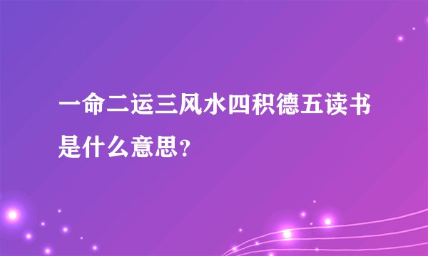 一命二运三风水四积德五读书是什么意思？