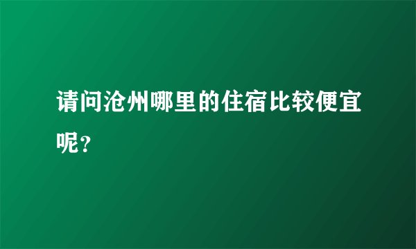请问沧州哪里的住宿比较便宜呢？