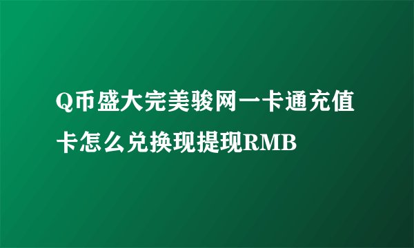 Q币盛大完美骏网一卡通充值卡怎么兑换现提现RMB