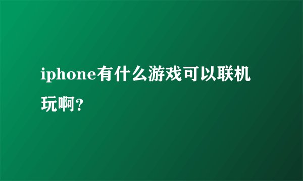 iphone有什么游戏可以联机玩啊？