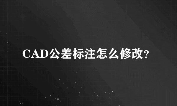 CAD公差标注怎么修改？