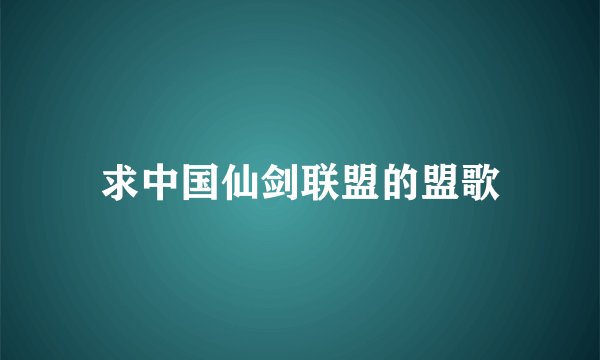 求中国仙剑联盟的盟歌