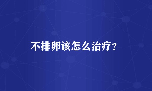 不排卵该怎么治疗？