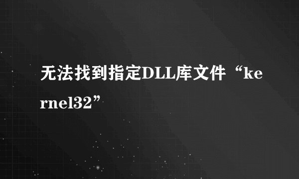 无法找到指定DLL库文件“kernel32”
