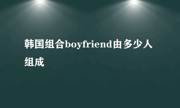 韩国组合boyfriend由多少人组成