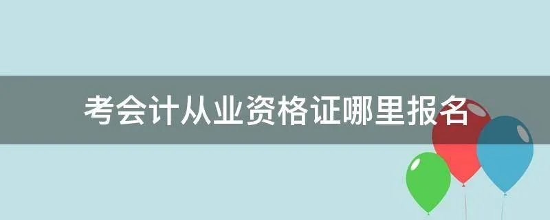 考会计从业资格证哪里报名