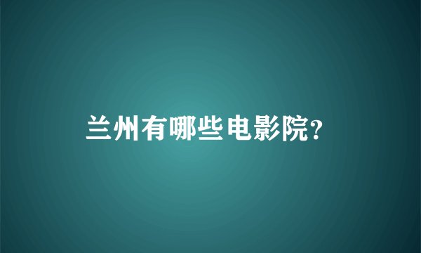 兰州有哪些电影院？