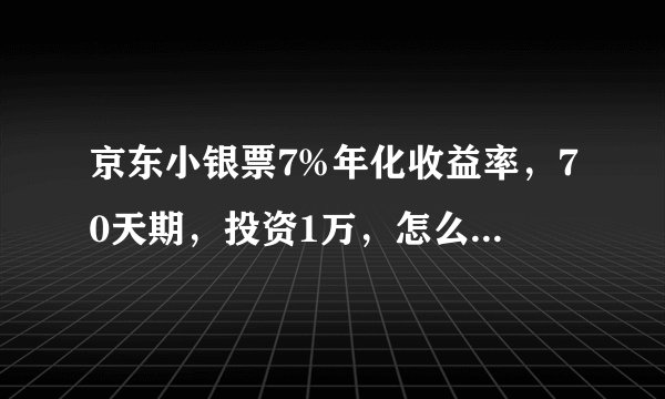京东小银票7%年化收益率，70天期，投资1万，怎么算，70 天到期多少收益，有没有公式算法