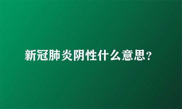 新冠肺炎阴性什么意思？