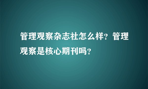 管理观察杂志社怎么样？管理观察是核心期刊吗？