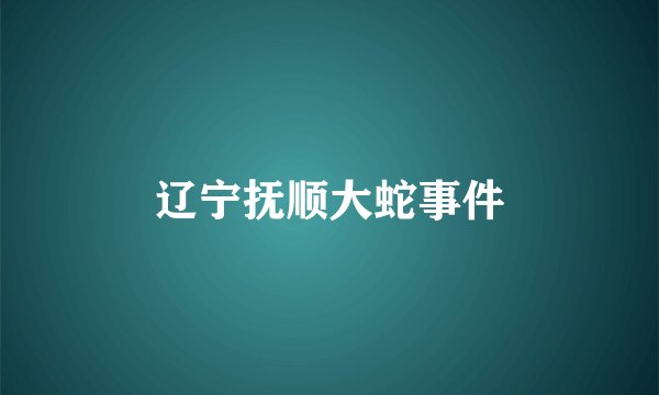 辽宁抚顺大蛇事件