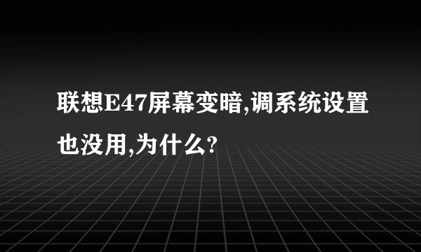 联想E47屏幕变暗,调系统设置也没用,为什么?