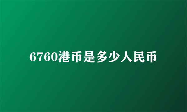 6760港币是多少人民币