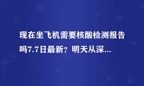 现在坐飞机需要核酸检测报告吗7.7日最新？明天从深圳乘坐飞机去山东潍坊需要做核酸检测吗？
