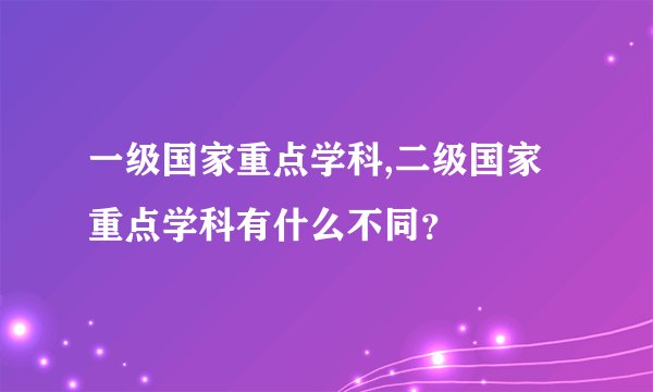 一级国家重点学科,二级国家重点学科有什么不同？