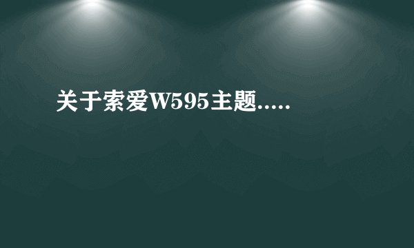 关于索爱W595主题.....