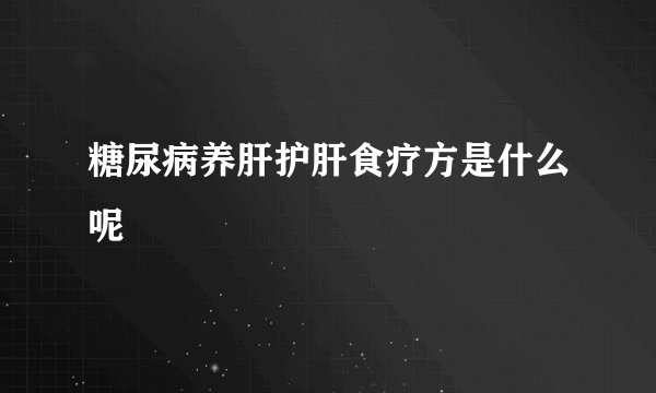 糖尿病养肝护肝食疗方是什么呢
