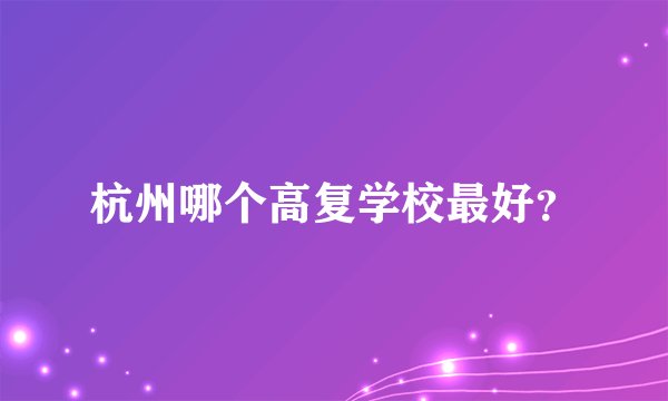 杭州哪个高复学校最好？