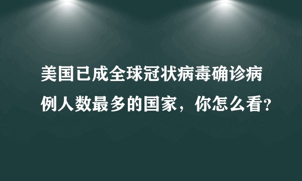 美国已成全球冠状病毒确诊病例人数最多的国家，你怎么看？