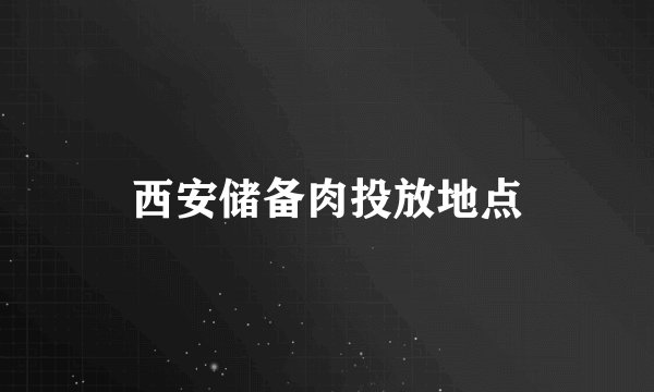 西安储备肉投放地点